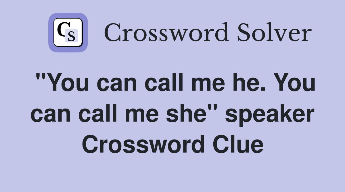 "You can call me he. You can call me she" speaker Crossword Clue