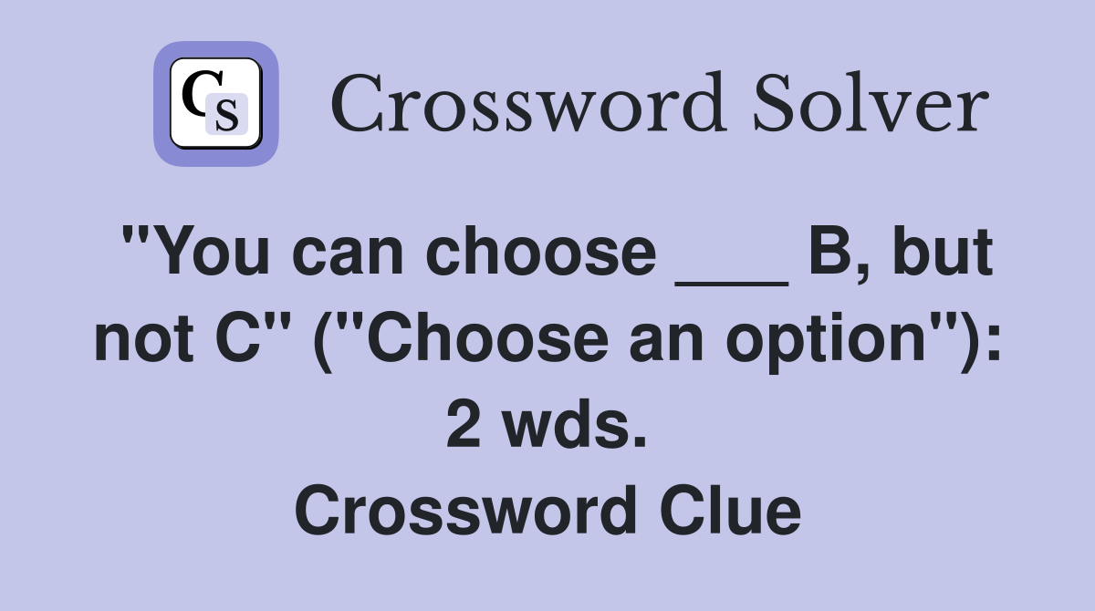 "You can choose ___ B, but not C" ("Choose an option"): 2 wds. Crossword Clue