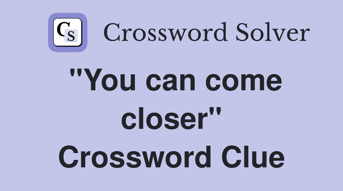 "You can come closer" Crossword Clue