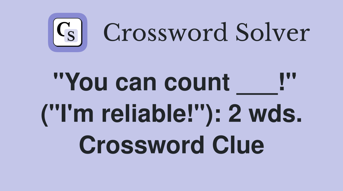 "You can count ___!" ("I'm reliable!"): 2 wds. Crossword Clue