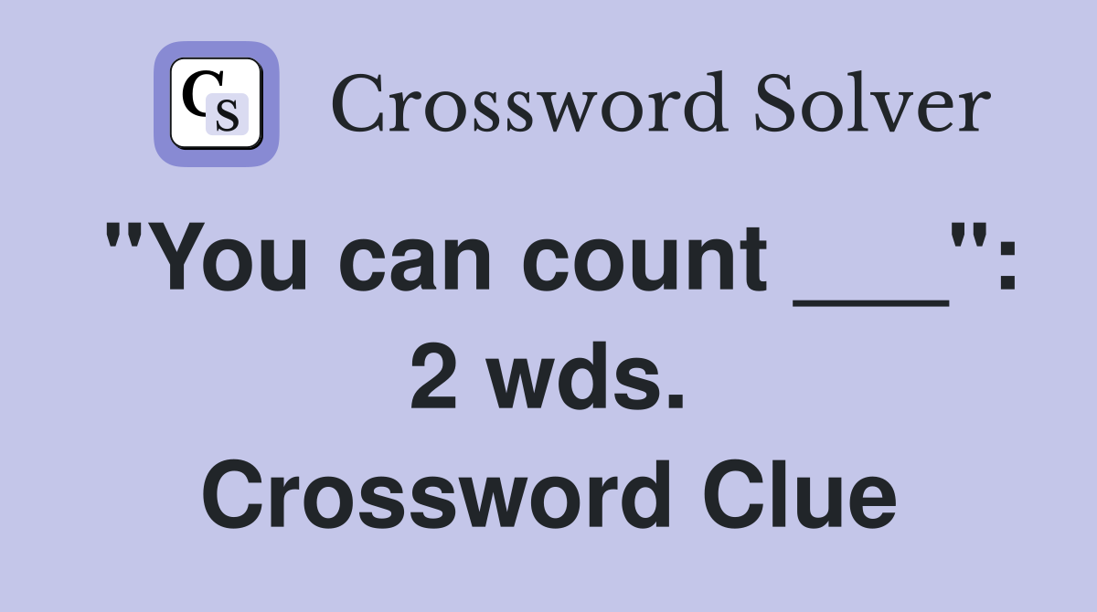 "You can count ___": 2 wds. Crossword Clue