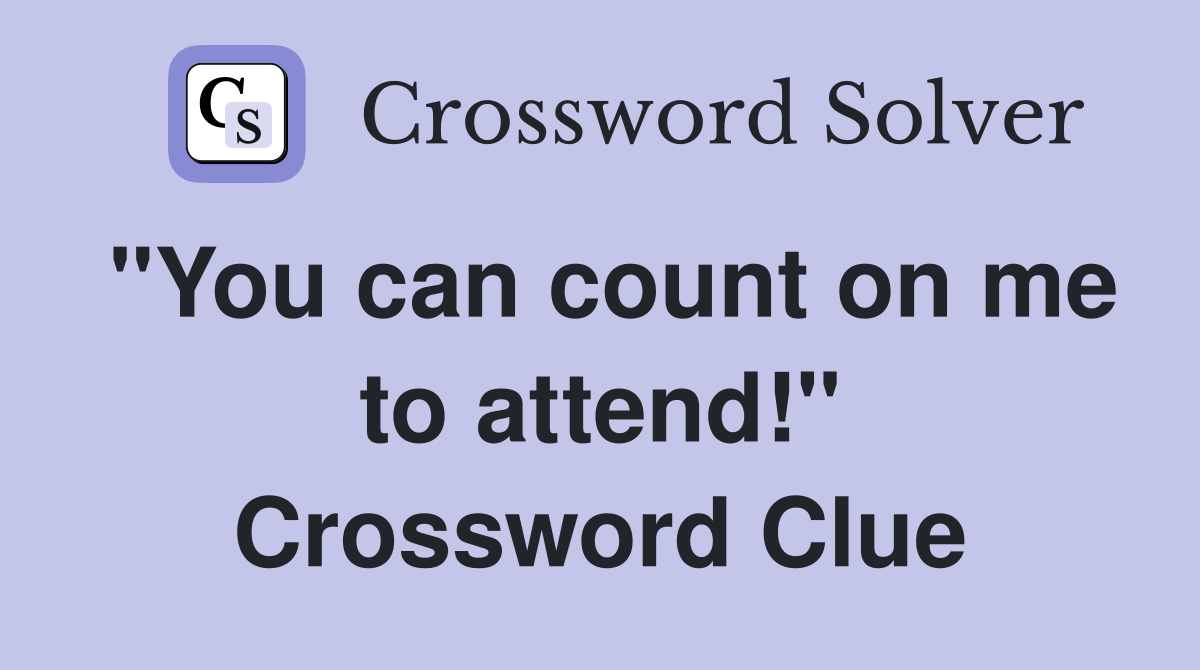 "You can count on me to attend!" Crossword Clue