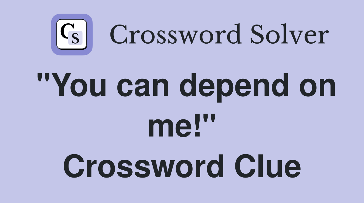 "You can depend on me!" Crossword Clue