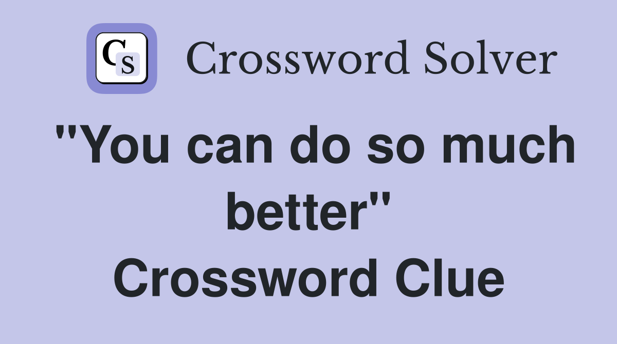 "You can do so much better" Crossword Clue