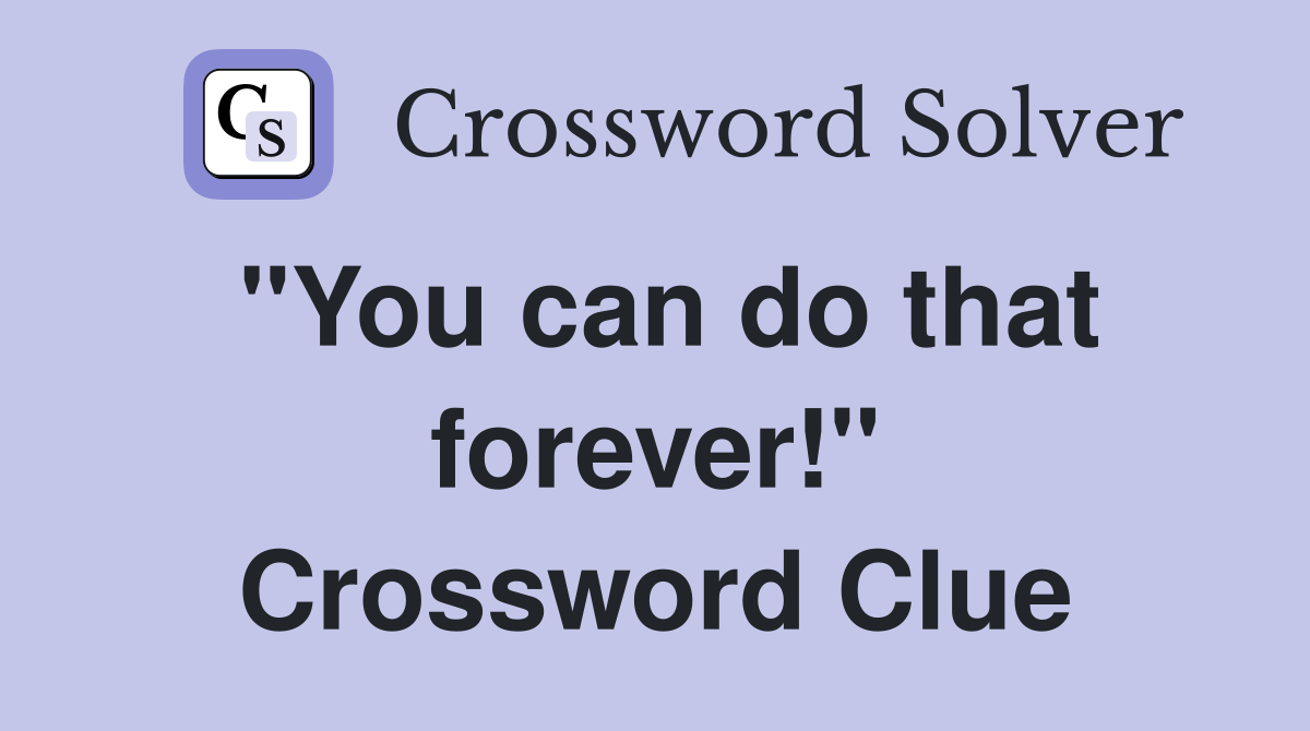 "You can do that forever!" Crossword Clue