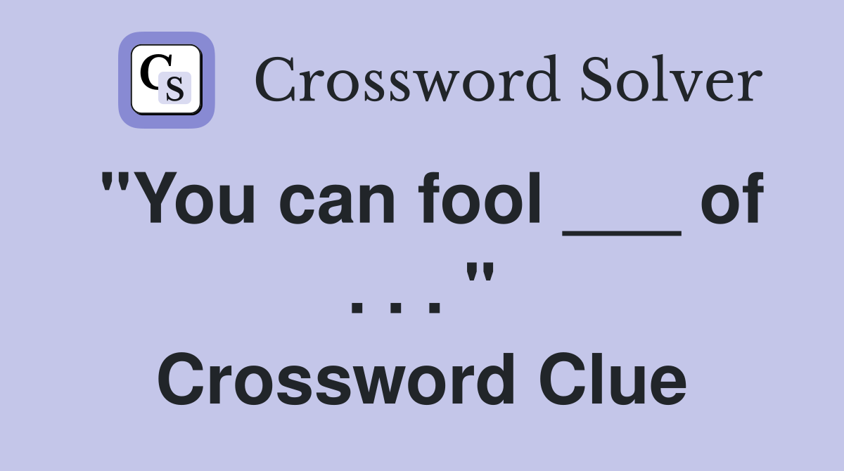 "You can fool ___ of . . . " Crossword Clue
