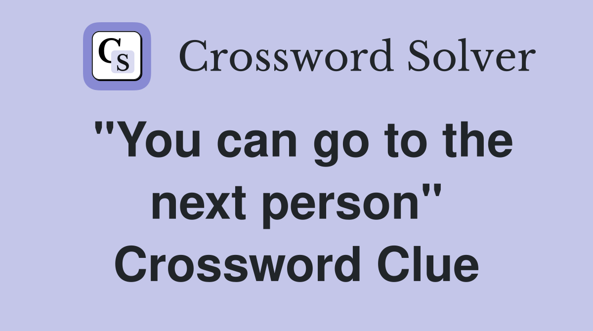 "You can go to the next person" Crossword Clue