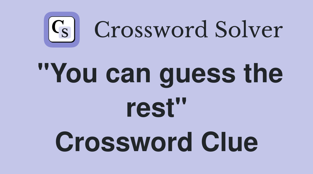"You can guess the rest" Crossword Clue