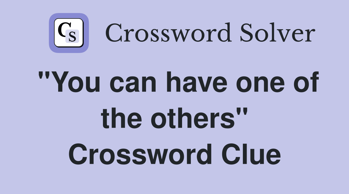 "You can have one of the others" Crossword Clue