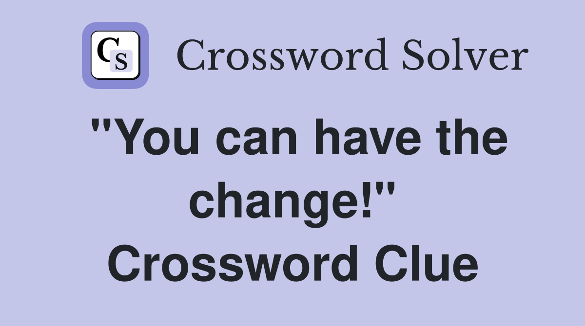"You can have the change!" Crossword Clue