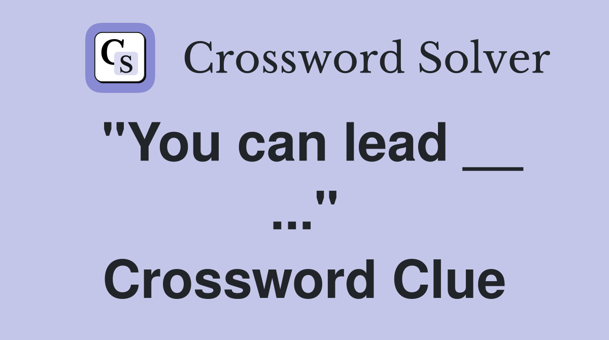"You can lead __ ..." Crossword Clue