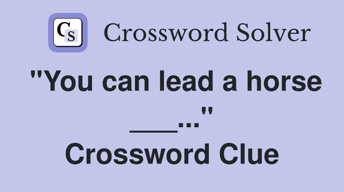 "You can lead a horse ___..." Crossword Clue
