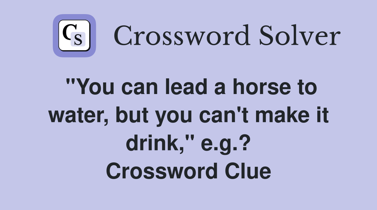 "You can lead a horse to water, but you can't make it drink," e.g.? Crossword Clue