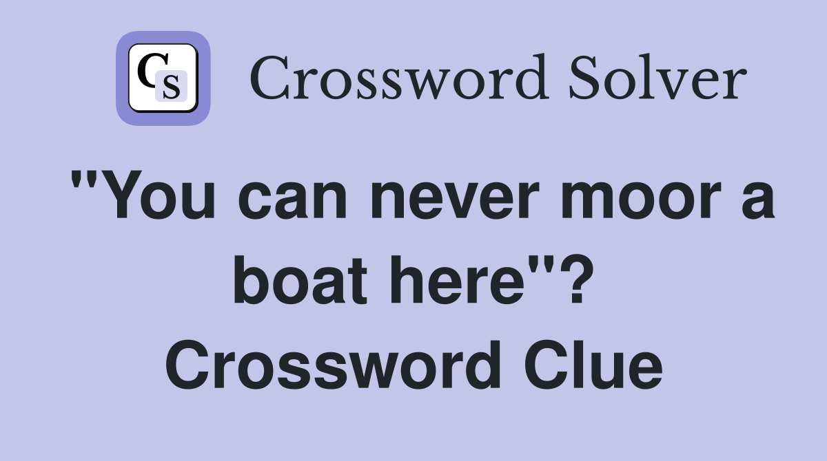"You can never moor a boat here"? Crossword Clue