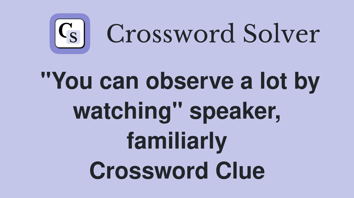 "You can observe a lot by watching" speaker, familiarly Crossword Clue