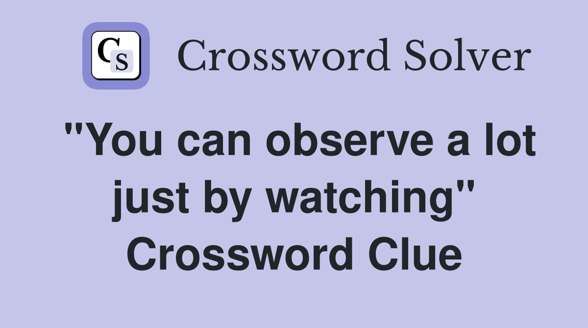 "You can observe a lot just by watching" Crossword Clue