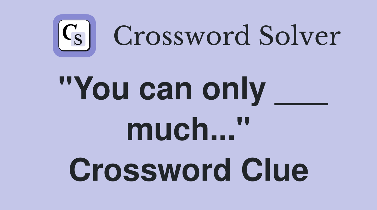 "You can only ___ much..." Crossword Clue