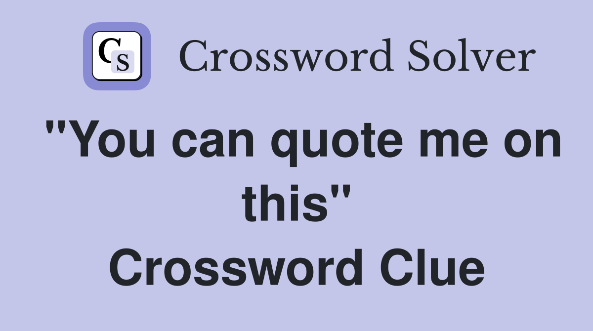 "You can quote me on this" Crossword Clue