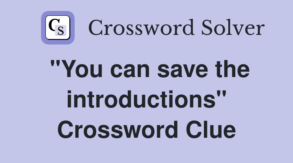 "You can save the introductions" Crossword Clue