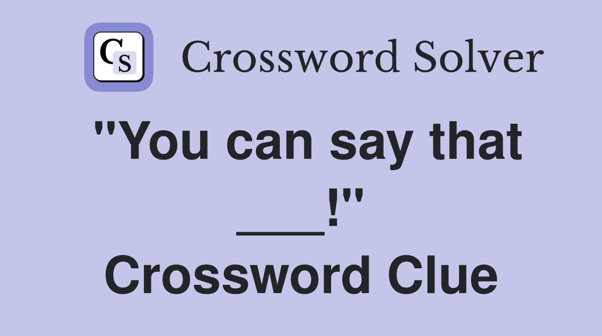 "You can say that ___!" Crossword Clue