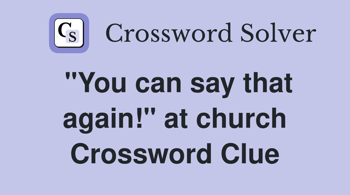 "You can say that again!" at church Crossword Clue