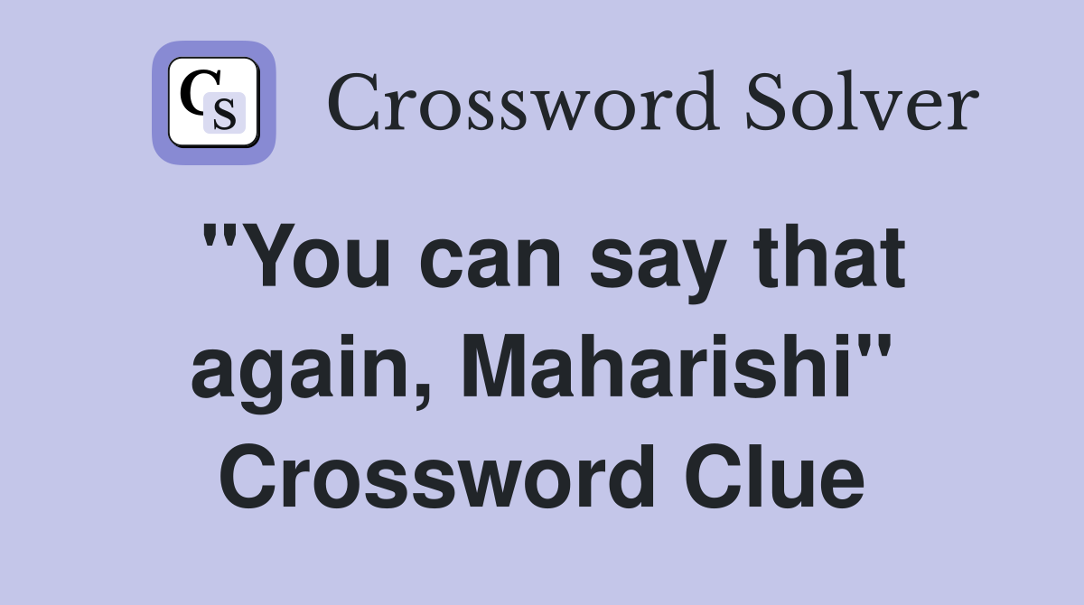 "You can say that again, Maharishi" Crossword Clue