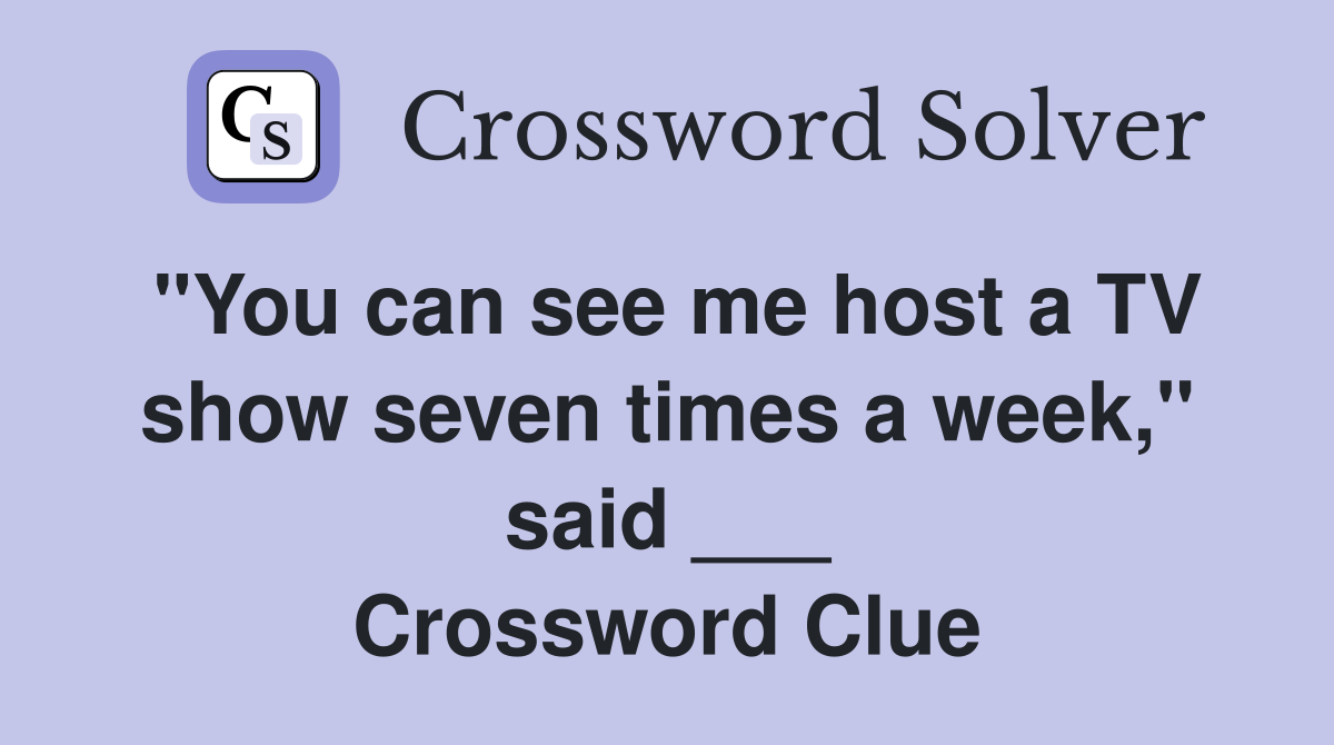 "You can see me host a TV show seven times a week," said ___ Crossword Clue