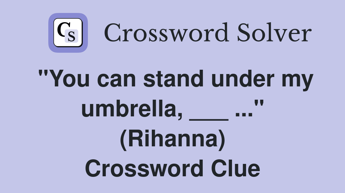 "You can stand under my umbrella, ___ ..." (Rihanna) Crossword Clue