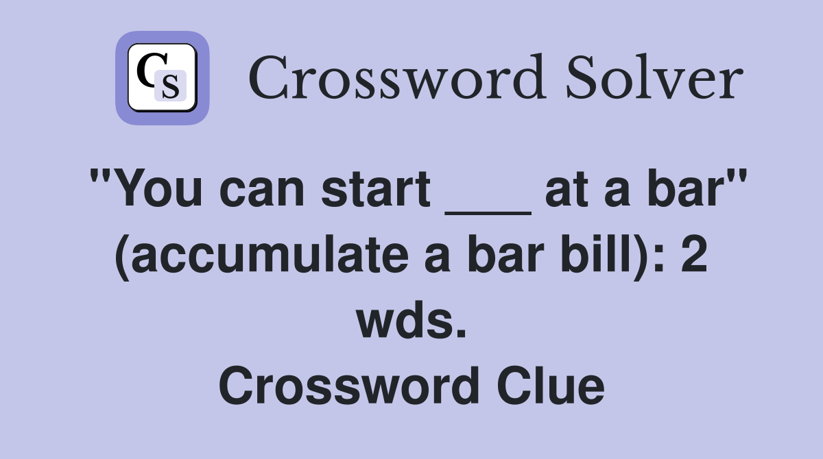 "You can start ___ at a bar" (accumulate a bar bill): 2 wds. Crossword Clue