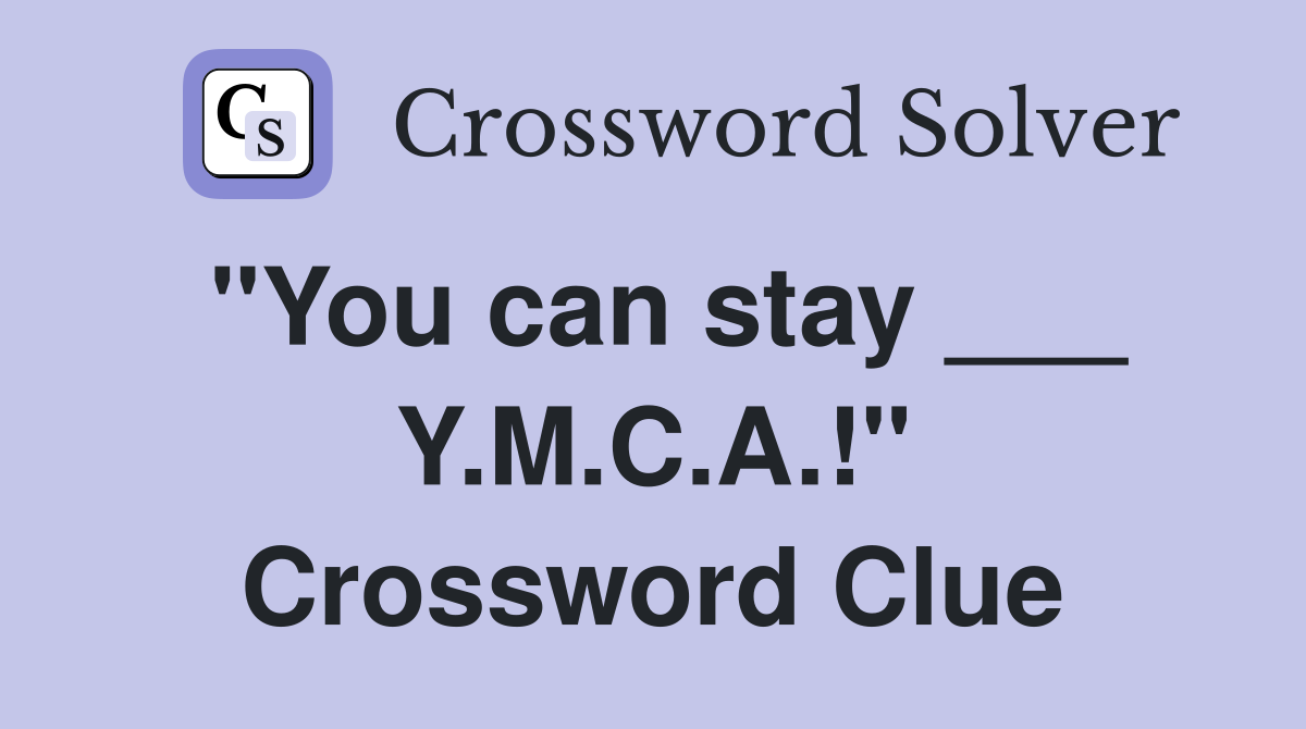 "You can stay ___ Y.M.C.A.!" Crossword Clue