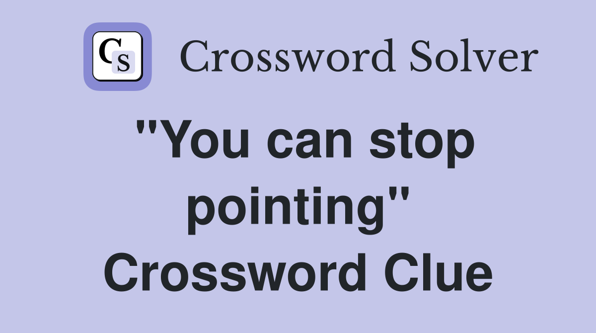 "You can stop pointing" Crossword Clue