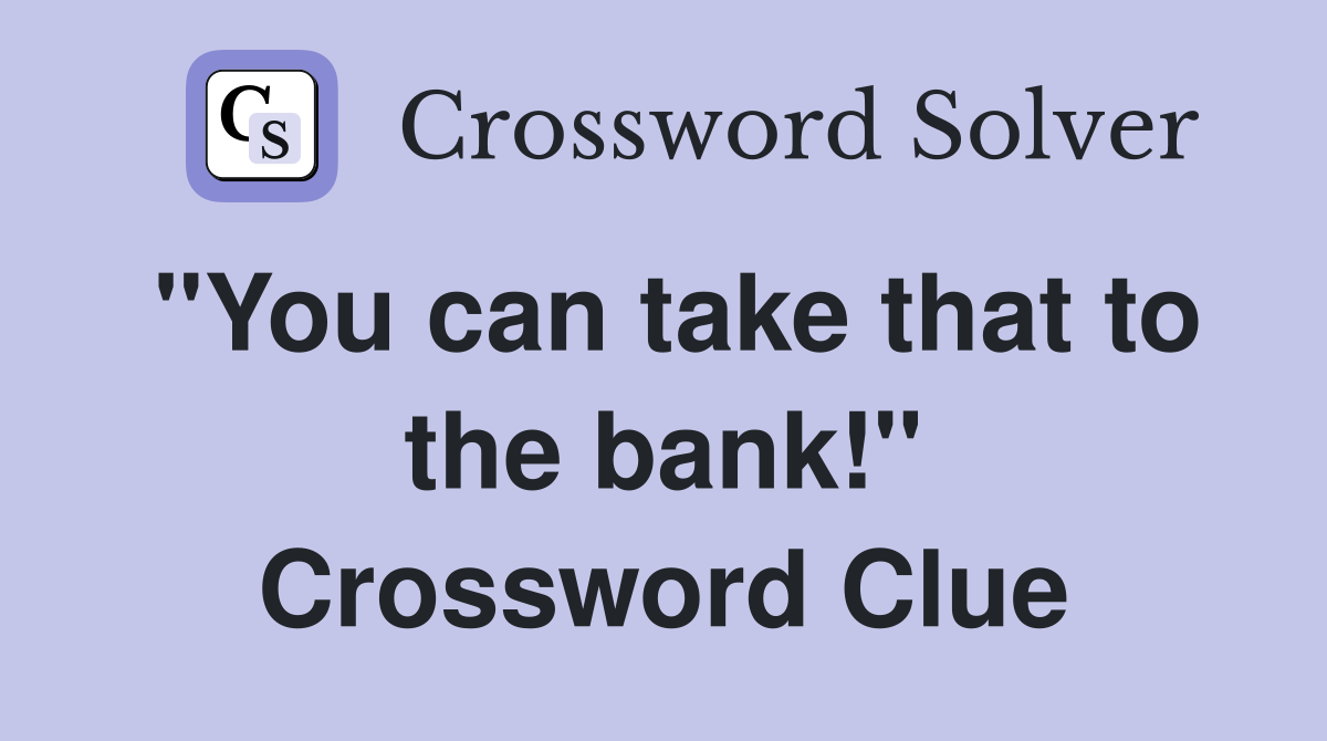 "You can take that to the bank!" Crossword Clue