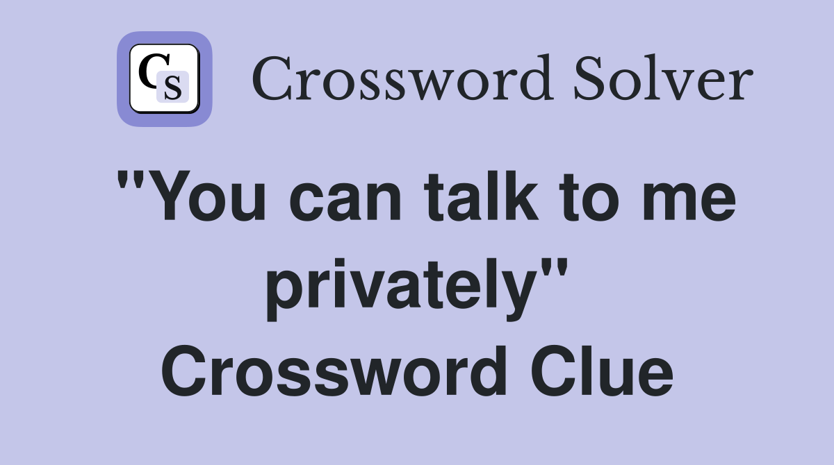"You can talk to me privately" Crossword Clue