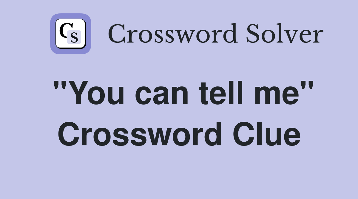 "You can tell me" Crossword Clue
