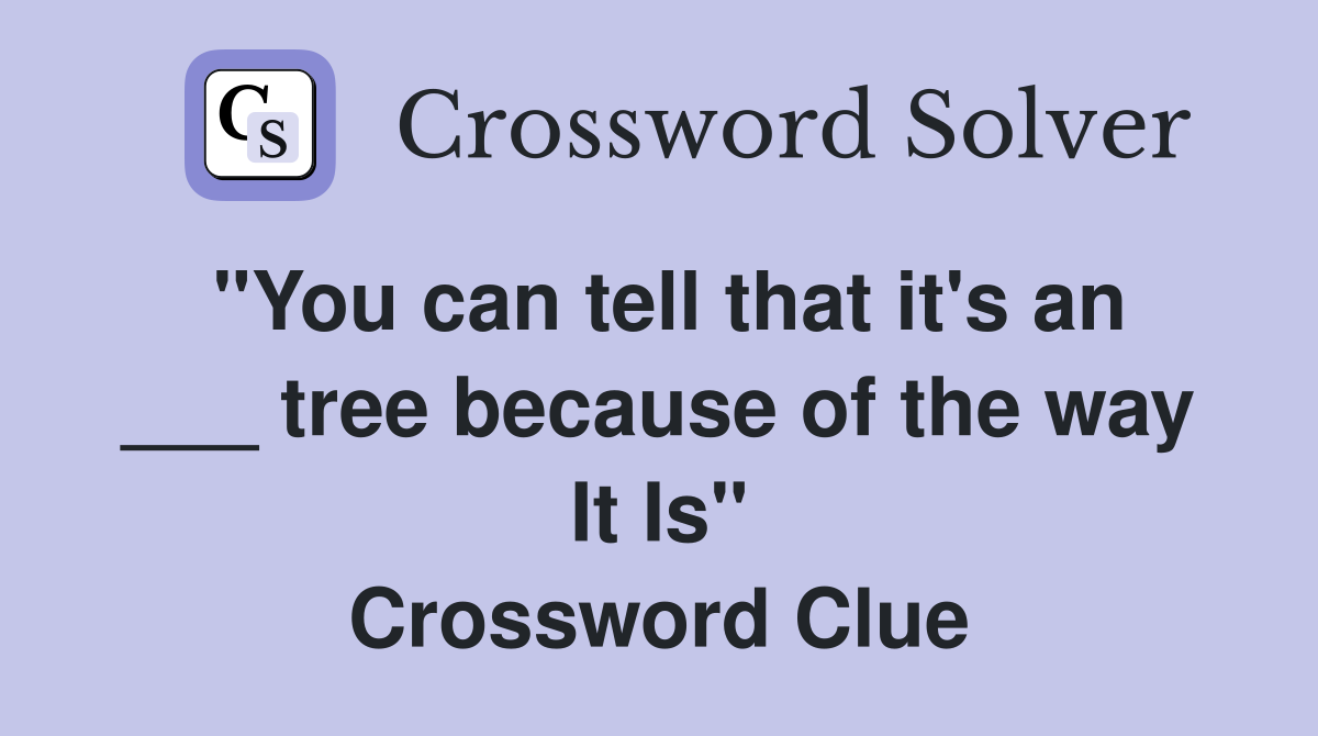"You can tell that it's an ___ tree because of the way It Is" Crossword Clue