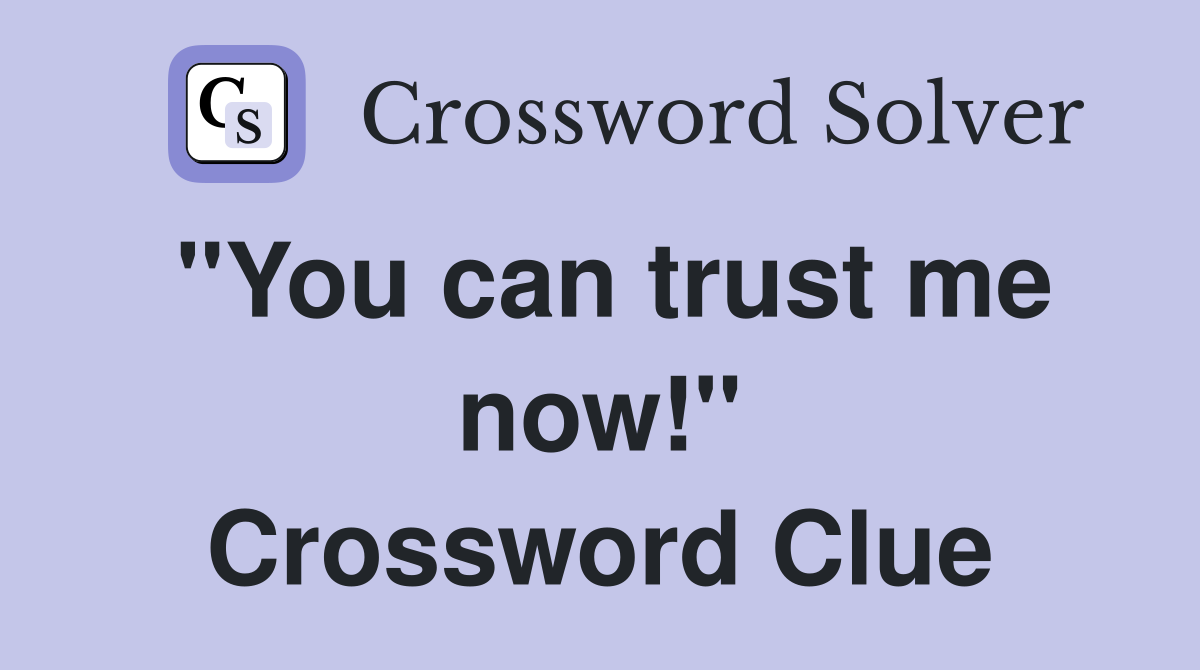 "You can trust me now!" Crossword Clue