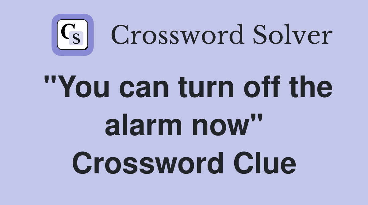 "You can turn off the alarm now" Crossword Clue