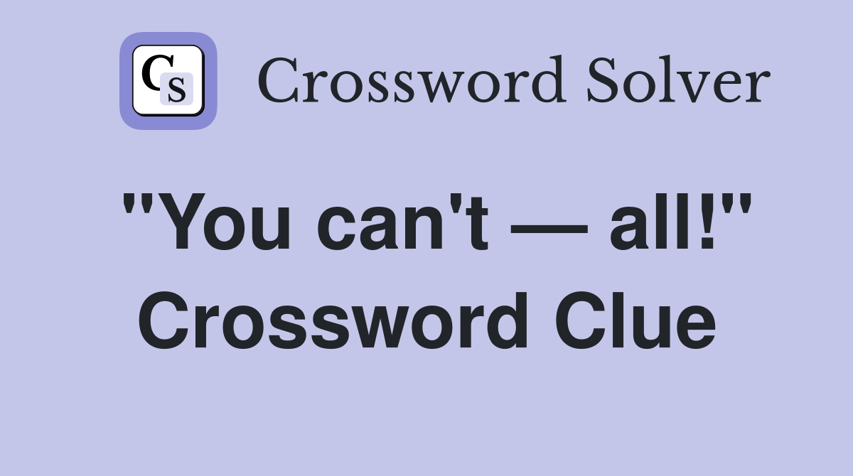"You can't — all!" Crossword Clue