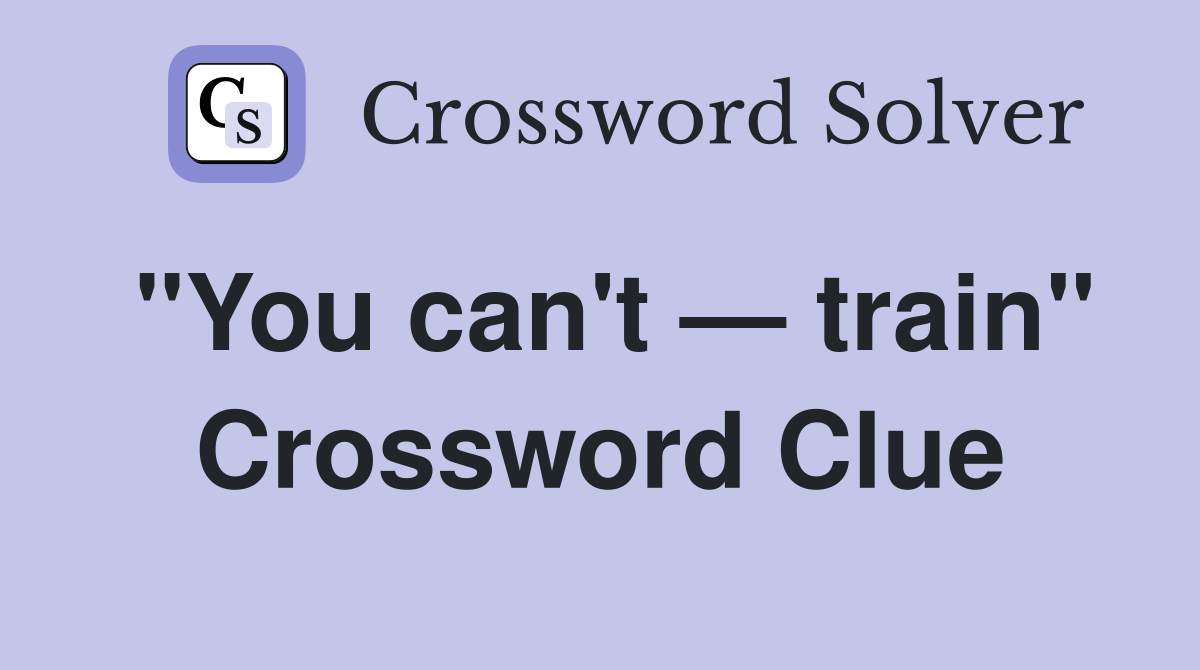 "You can't — train" Crossword Clue