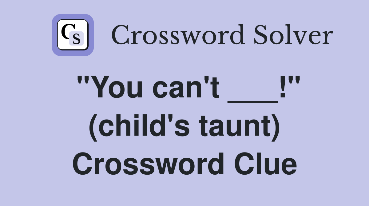 "You can't ___!" (child's taunt) Crossword Clue