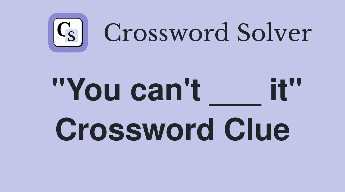 "You can't ___ it" Crossword Clue