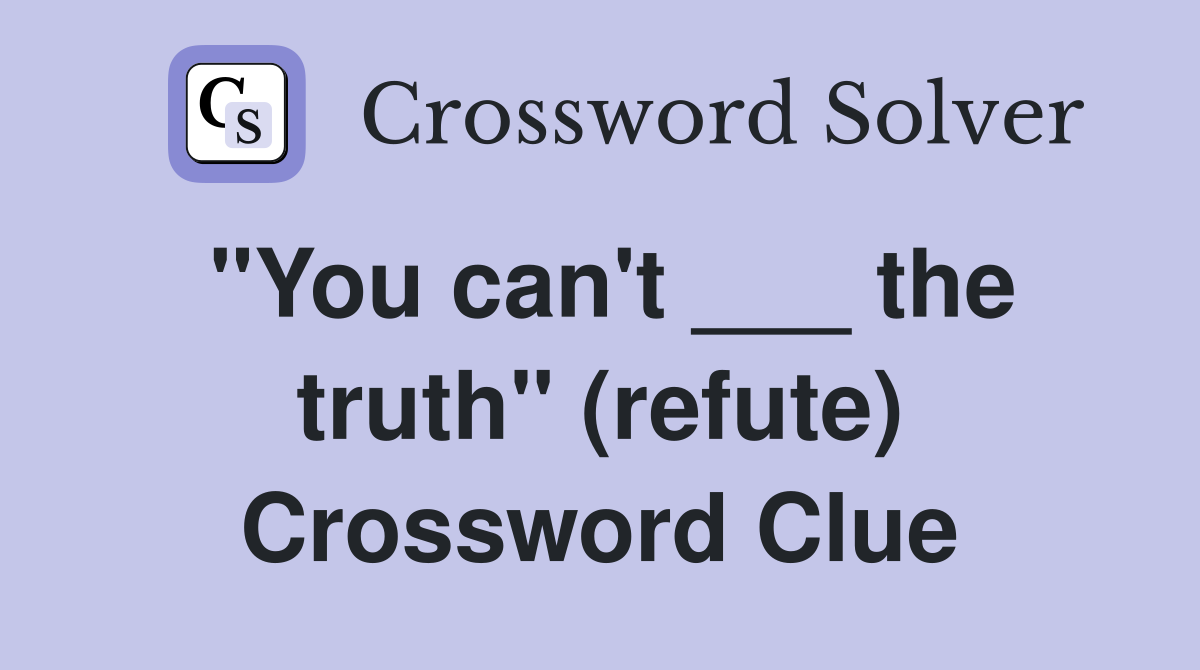 "You can't ___ the truth" (refute) Crossword Clue