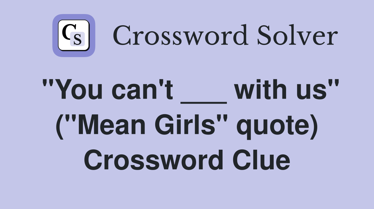 "You can't ___ with us" ("Mean Girls" quote) Crossword Clue