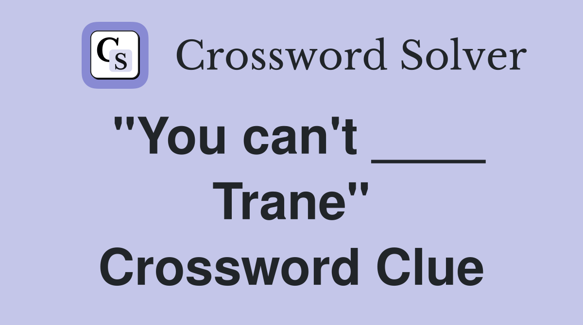 "You can't ____ Trane" Crossword Clue