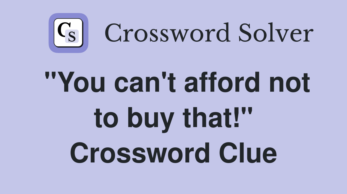 "You can't afford not to buy that!" Crossword Clue