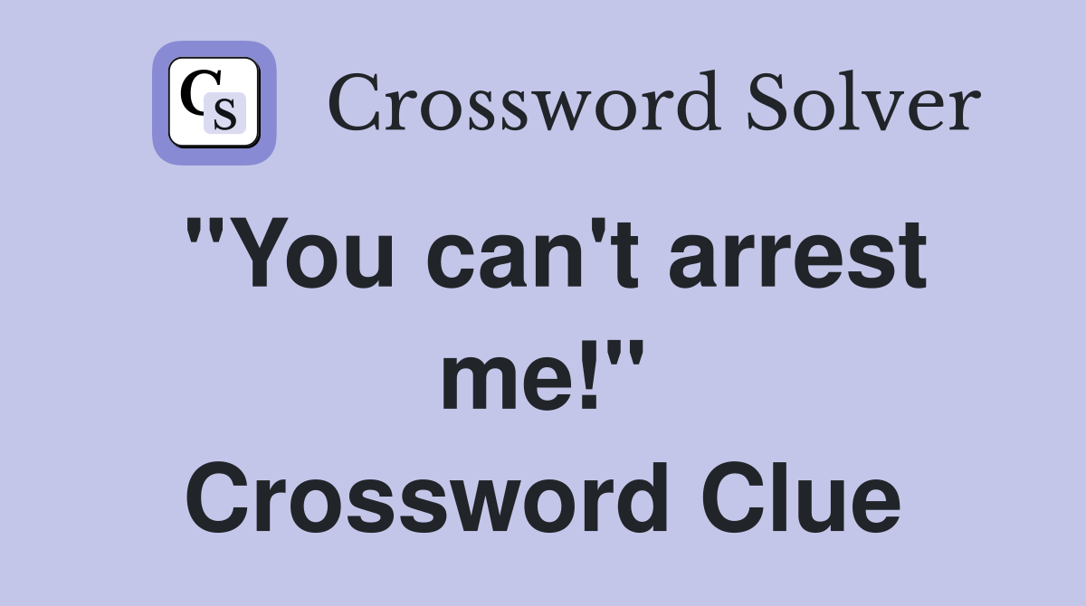 "You can't arrest me!" Crossword Clue