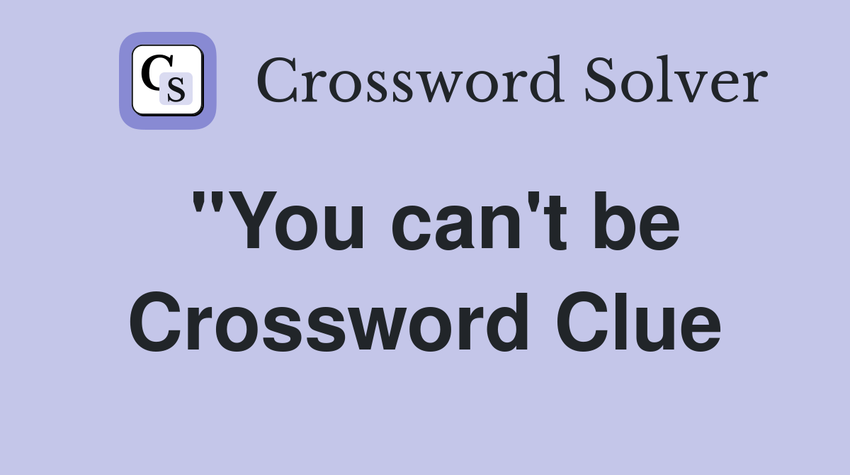 "You can't be Crossword Clue