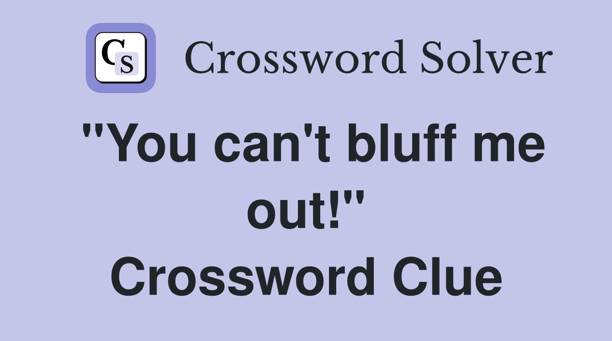 "You can't bluff me out!" Crossword Clue