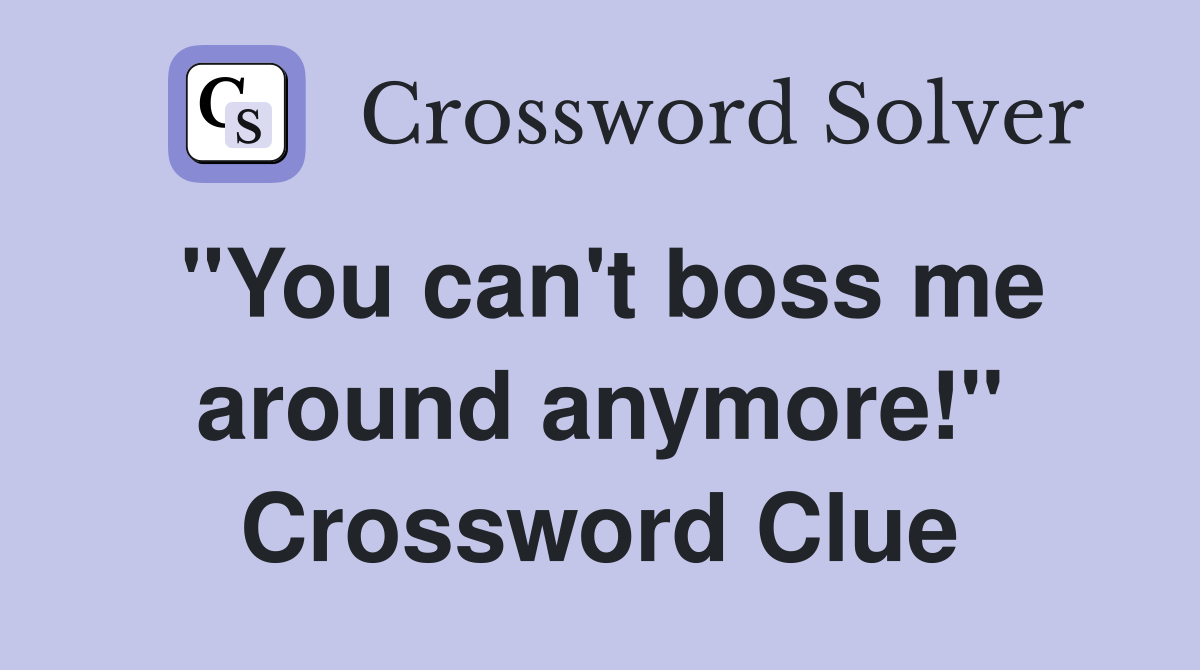 "You can't boss me around anymore!" Crossword Clue