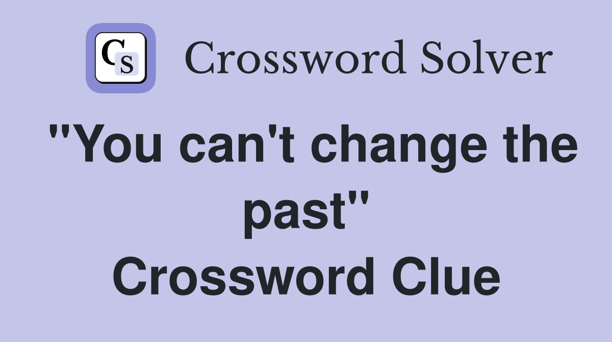 "You can't change the past" Crossword Clue